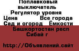 Поплавковый выключатель. Регулятор уровня › Цена ­ 1 300 - Все города Сад и огород » Ёмкости   . Башкортостан респ.,Сибай г.